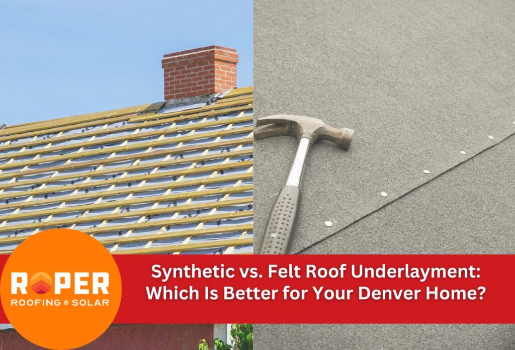 Synthetic vs. Felt Roof Underlayment: Which Is Better for Your Denver Home?